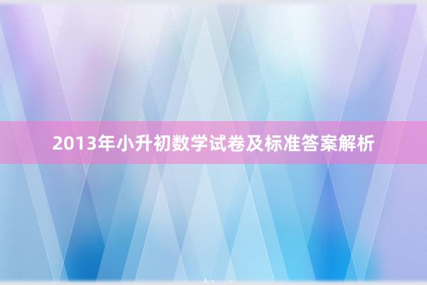 2013年小升初数学试卷及标准答案解析