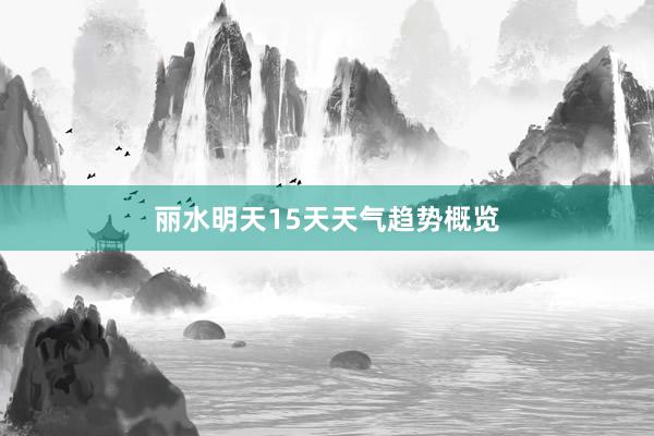 丽水明天15天天气趋势概览