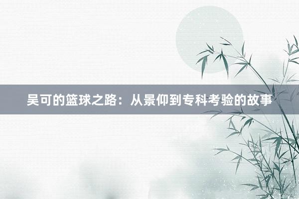 吴可的篮球之路：从景仰到专科考验的故事